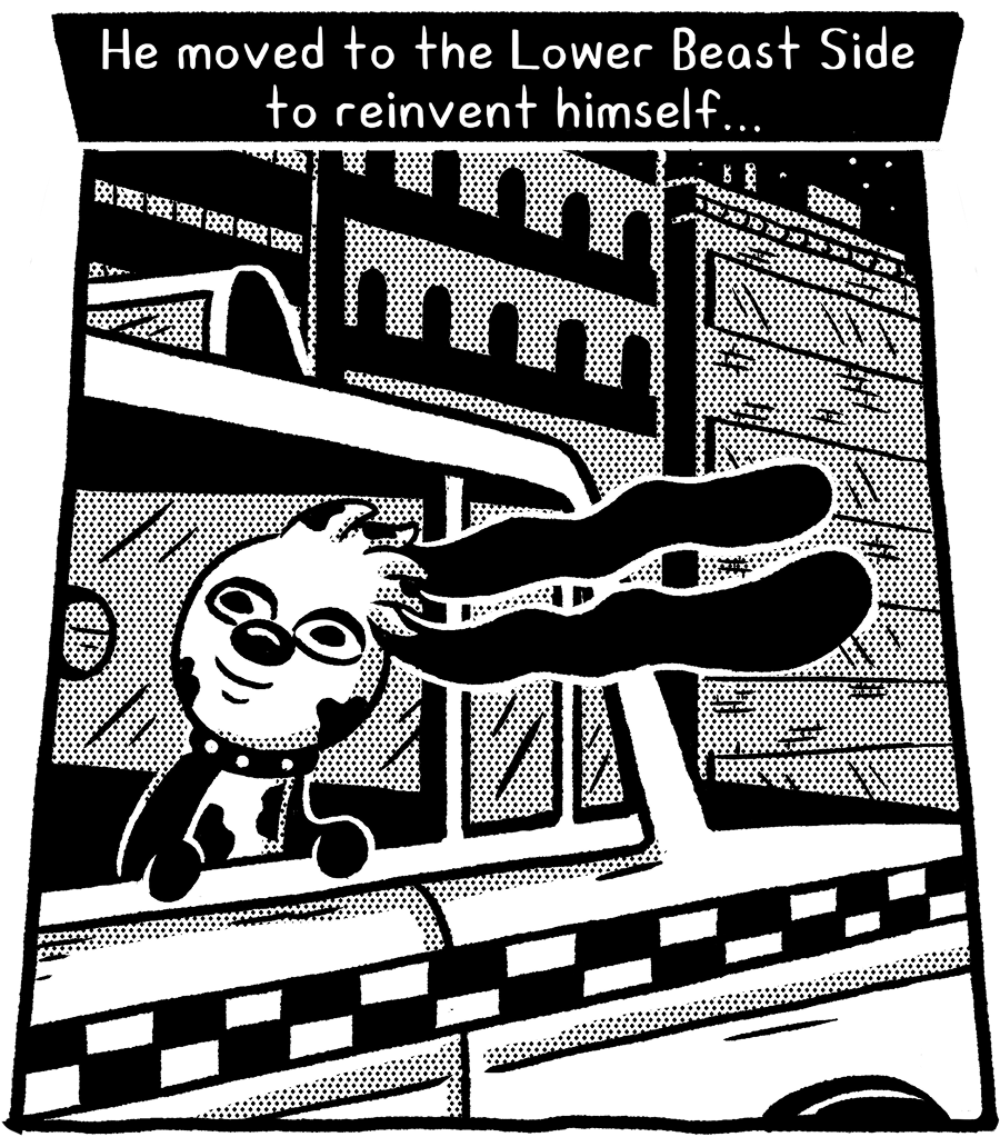 He moved to the Lower Beast Side to reinvent himself.