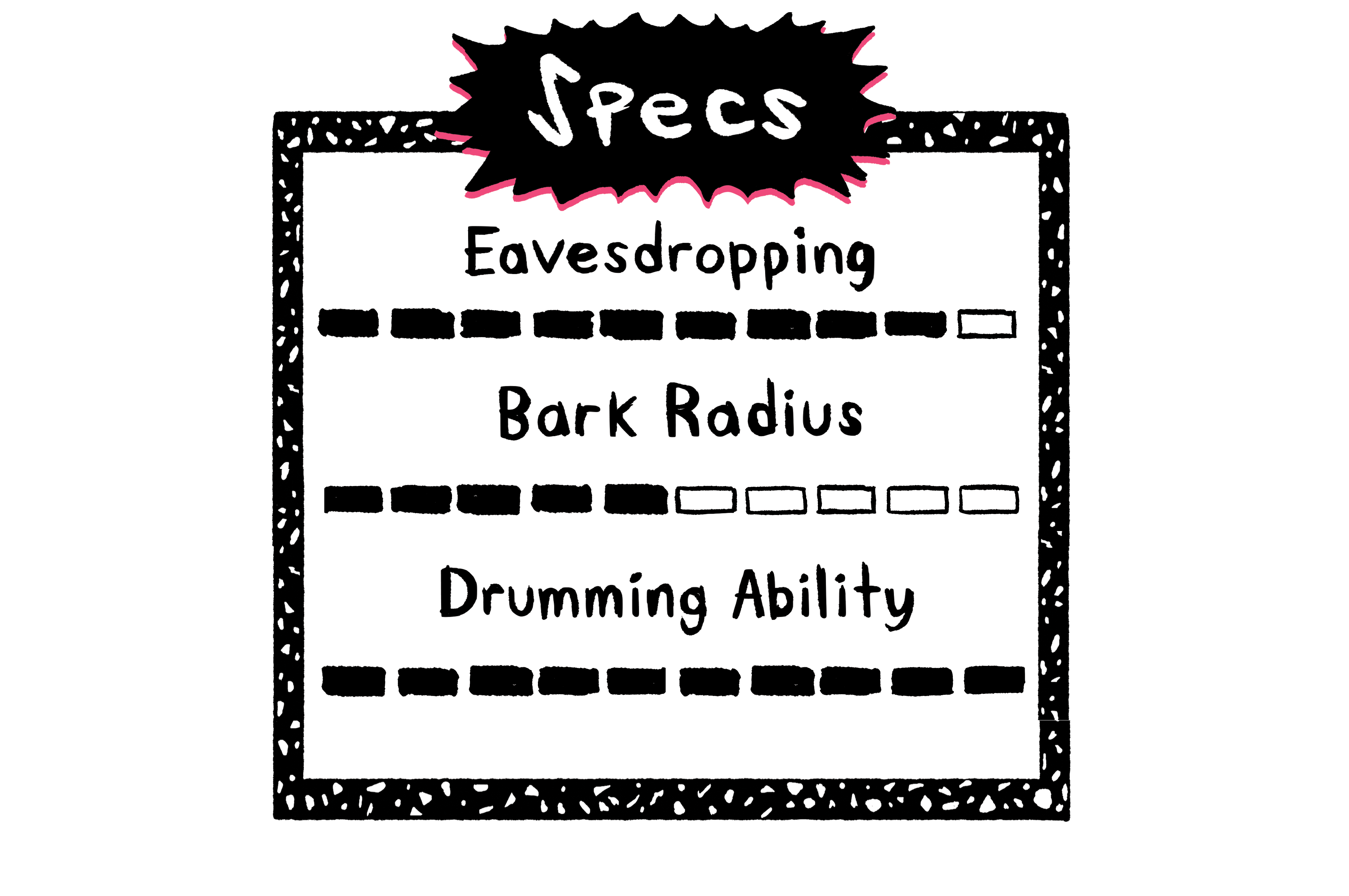 Specs: Eavesdropping, Bark Radius, Drumming Ability